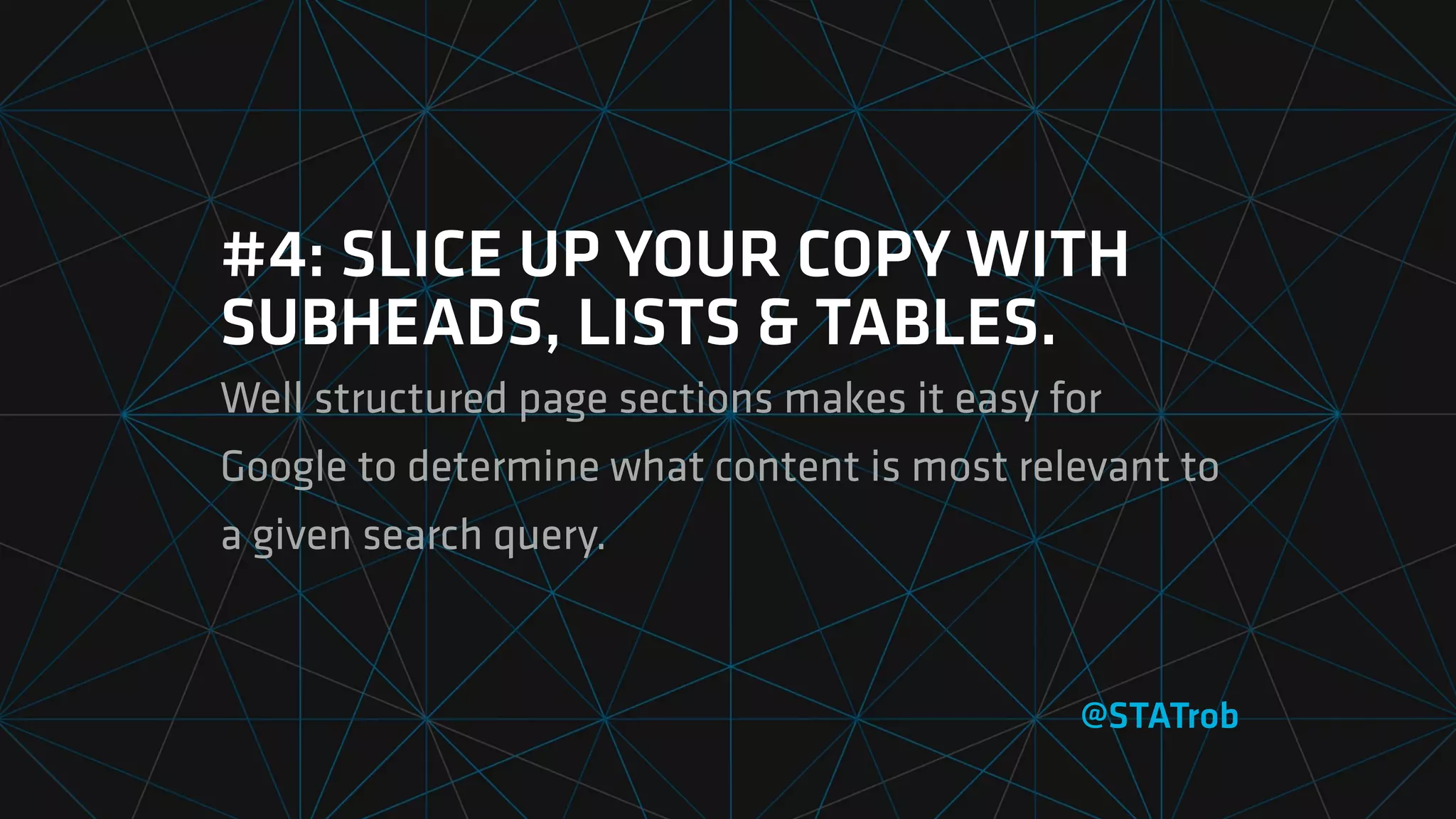 #4: SLICE UP YOUR COPY WITH
SUBHEADS, LISTS & TABLES.
Well structured page sections makes it easy for
Google to determine what content is most relevant to
a given search query.
@STATrob
 