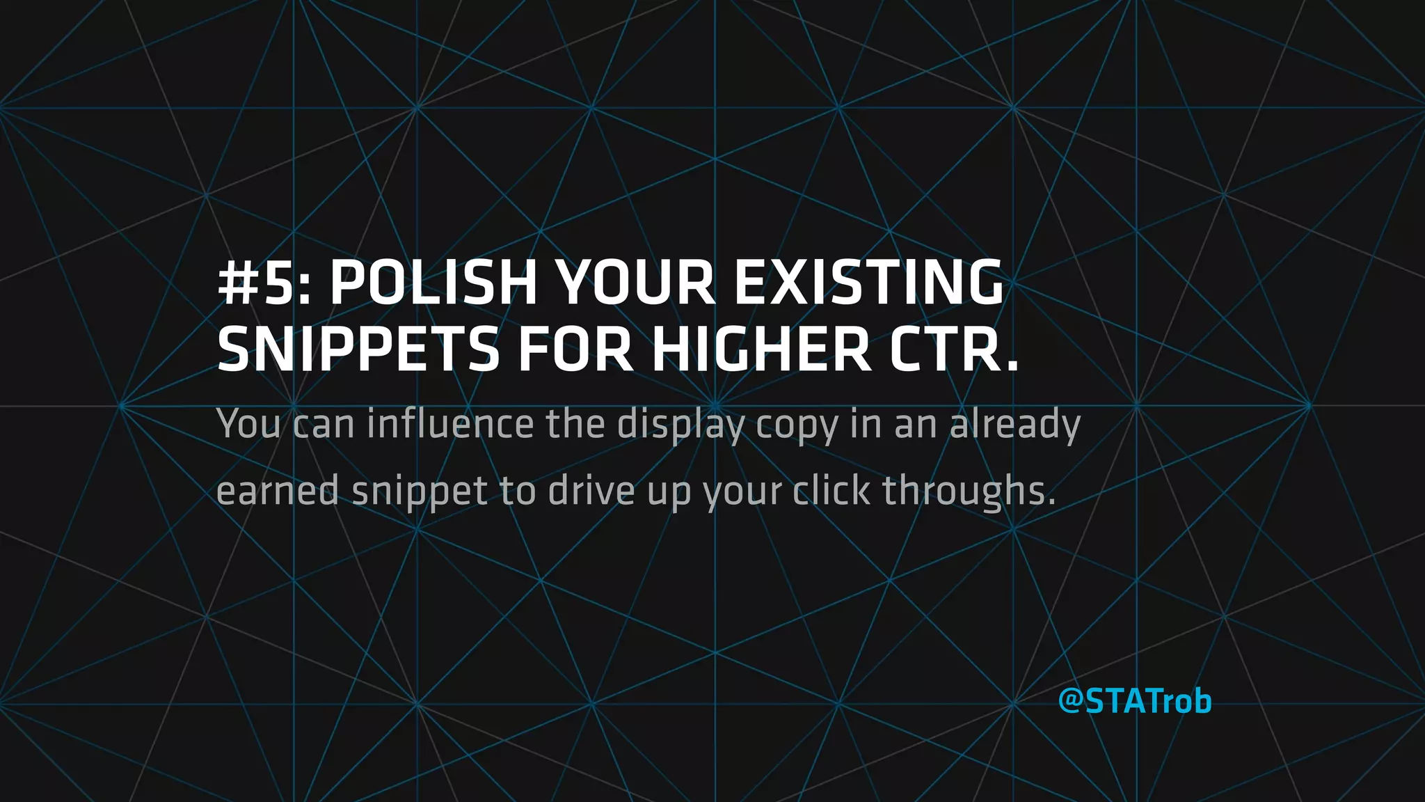 #5: POLISH YOUR EXISTING
SNIPPETS FOR HIGHER CTR.
You can inﬂuence the display copy in an already
earned snippet to drive up your click throughs.
@STATrob
 