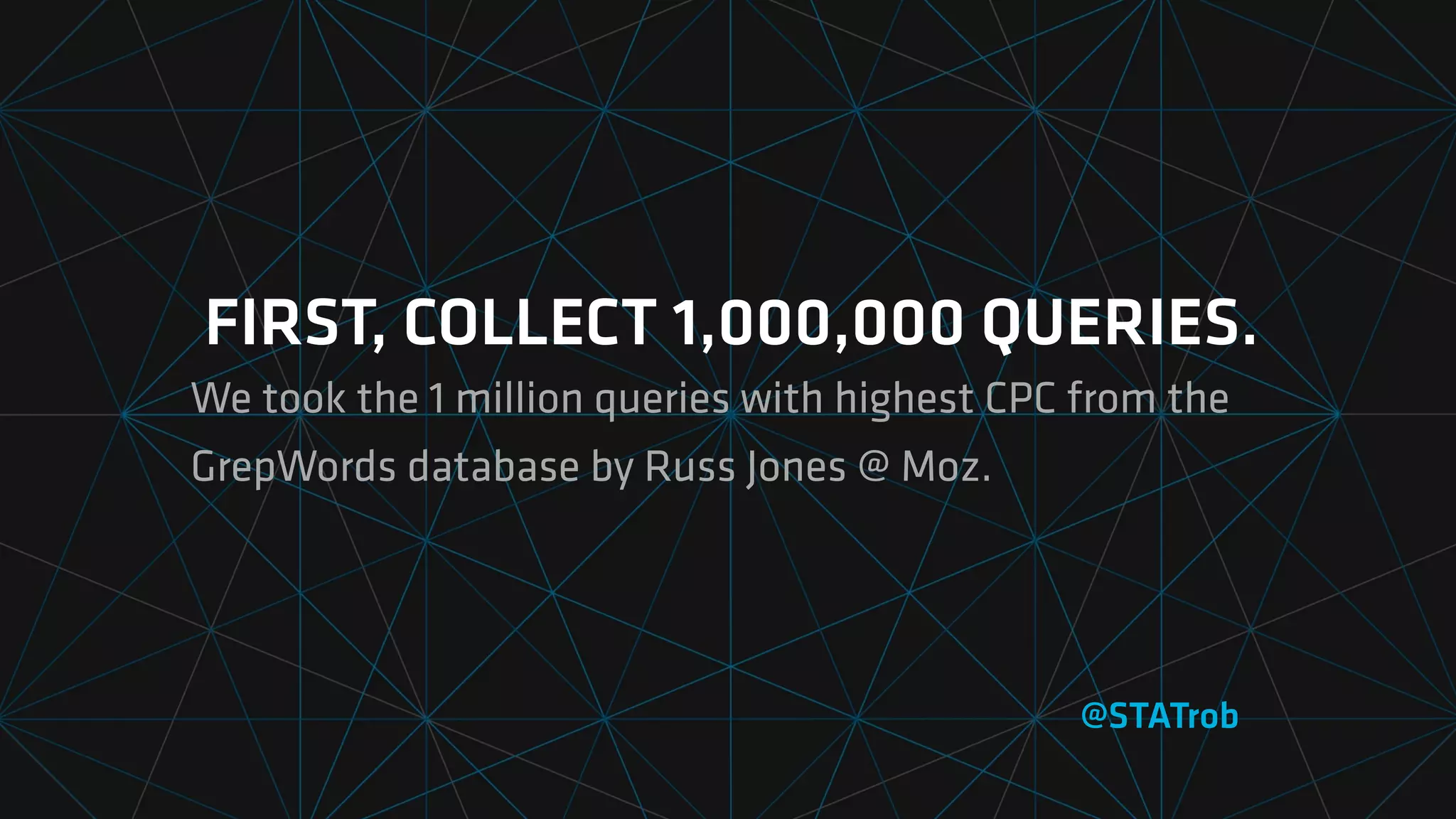 FIRST, COLLECT 1,000,000 QUERIES.
We took the 1 million queries with highest CPC from the
GrepWords database by Russ Jones @ Moz.
@STATrob
 