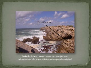 Estratificação




   Praia do Baleal. Neste caso os estratos já foram
deformados e não se encontram na sua posição original
                                                        11
 