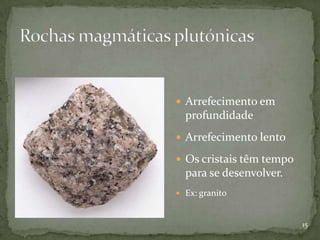  Arrefecimento em
  profundidade
 Arrefecimento lento

 Os cristais têm tempo
  para se desenvolver.
 Ex: granito



                          15
 