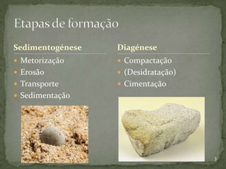 Sedimentogénese   Diagénese
 Metorização      Compactação
 Erosão           (Desidratação)
 Transporte       Cimentação
 Sedimentação




                                     3
 