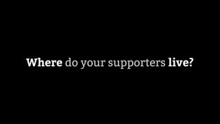 Where do your supporters live?
 
