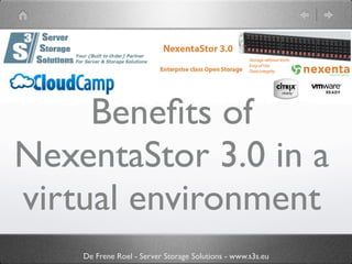 Beneﬁts of
NexentaStor 3.0 in a
virtual environment
    De Frene Roel - Server Storage Solutions - www.s3s.eu
 