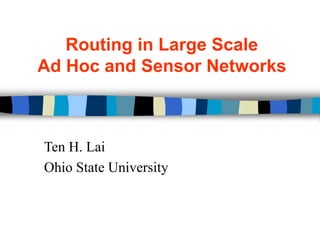 Routing in Large Scale
Ad Hoc and Sensor Networks
Ten H. Lai
Ohio State University
 