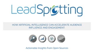 Actionable Insights from Open Sources
HOW ARTIFICIAL INTELLIGENCE CAN ACCELERATE AUDIENCE
INFLUENCE AND ENGAGEMENT.
 