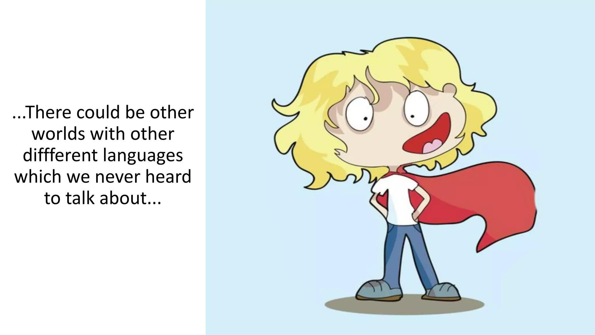 ...There could be other
worlds with other
diffferent languages
which we never heard
to talk about...