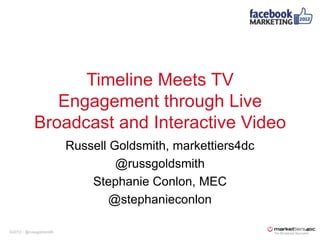 Timeline Meets TV
               Engagement through Live
            Broadcast and Interactive Video
                         Russell Goldsmith, markettiers4dc
                                  @russgoldsmith
                             Stephanie Conlon, MEC
                                 @stephanieconlon

©2012 - @russgoldsmith
 