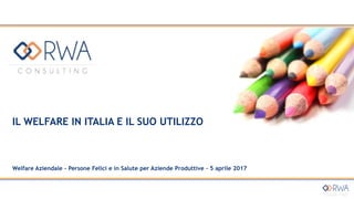 IL WELFARE IN ITALIA E IL SUO UTILIZZO
Welfare Aziendale - Persone Felici e in Salute per Aziende Produttive – 5 aprile 2017
 
