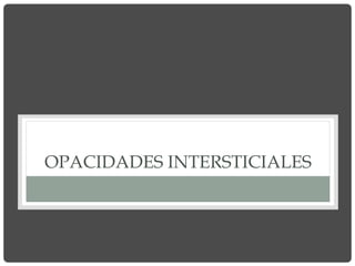 OPACIDADES INTERSTICIALES
 