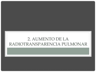 2. AUMENTO DE LA
RADIOTRANSPARENCIA PULMONAR
 