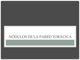 NÓDULOS DE LA PARED TORÁCICA
 