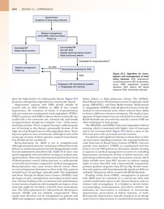 604 SECTION 12 — HYPERTENSION
given the high burden of cardiovascular disease. Figure 67.3
presents a management algorithm for renovascular disease.
Hypertensive patients with FMD should initially be
treated with an ACE inhibitor or ARB. If they remain
hypertensive, the treatment of choice is revascularization
with percutaneous transluminal renal angioplasty (PTRA).
PTRA in patients with FMD is almost always technically suc-
cessful with a low restenosis rate, minimal risk, and usually
an improvement, though not complete “cure,” of the associ-
ated hypertension. There is sparse literature addressing the
use of stenting in this disease, presumably because of the
high rate of prolonged success with angioplasty alone. Stent-
ing is an option in cases of restenosis, although in view of the
young age of many of these patients, surgical revasculariza-
tion should also be considered.
Revascularization for ARAS is not as straightforward.
Although intuitively attractive, restoration of blood flow to the
kidneys in unselected patients has had disappointing results.
Several randomized controlled trials (Table 67.2) have com-
pared angioplasty with and without stenting to medical man-
agement alone. None have demonstrated any benefit in terms
of blood pressure control, kidney function, or cardiovascular
events with intervention compared to medical management.
Revascularization may cause serious adverse events. There
are several important limitations to these trials. First, patients
included were, by and large, clinically stable: The Angioplasty
and Stent Therapy for Renal Artery Lesion (ASTRAL) trial,
the largest to date, used physician uncertainty as its key inclu-
sion criterion leading to the recruitment and randomization
to intervention of patients with nonsignificant degrees of ste-
nosis that might be less likely to benefit from revasculariza-
tion. The STent placement for Atherosclerotic Renal-artery
stenosis (STAR) trial was similarly compromised. These
results must therefore not be extrapolated to patients with
ARAS and malignant range hypertension, rapidly advancing
kidney failure, or flash pulmonary edema. The ASTRAL,
Dutch Renal Artery STenosis Intervention Cooperative study
group (DRASTIC), and Essai Multicentrique Medicaments
vs. Angioplastie (EMMA) trials all allowed crossover from the
medical to interventional arms, which reduced their ability
to detect a difference between treatments. The medical man-
agement of hypertension was not well defined in these trials,
RAAS blockade was not universal, and the control of BP was
often inadequate in both groups.
The DRASTIC and EMMA trials used angioplasty without
stenting, which is associated with higher rates of restenosis
and is not recommended. Figure 67.4 shows a stent in the
left renal artery after percutaneous intervention.
For patients with significant disease in whom there is clini-
cal uncertainty regarding treatment, the ongoing Cardiovas-
cular Outcomes in Renal Artery Lesions (CORAL) trial may
provide some guidance. CORAL is a randomized trial that
seeks to recruit 1080 patients to determine whether stenting
is superior to medical management in terms of controlling
hypertension, arresting the decline in kidney function, and
preventing cardiovascular events. Its inclusion criteria, which
either include more than 80% stenosis on catheter angiog-
raphy or more than 60% with a demonstrable transstenotic
pressure gradient of greater than 20 mm Hg, should ensure
that only patients with hemodynamically significant RAS are
included. All patients will be treated with RAAS blockade.
Pending results from CORAL, management of patients
with ARAS must be evaluated on a case-by-case basis with
careful consideration given to the clinical situation and cor-
relation with investigations. It is helpful to decide before
recommending revascularization procedures whether the
indication for intervention is treatment of renovascular
hypertension, preservation of kidney function, or both.
Renovascular hypertension typically manifests as an abrupt
onset of severe hypertension or a marked deterioration from
Figure 67.3  Algorithm for inves-
tigation and management of renal
artery stenosis. ACE, Angiotensin
converting enzyme; AKI, acute kidney
injury; ARB, angiotensin receptor
blockers; ASA, aspirin; BP, blood
pressure; RAS, renal artery stenosis.
Hypertension
Suspicion of renal artery stenosis
Medical management
(ACE/ARB+/-ASA and Statin)
Follow up
Controlled BP
Stable kidney function
Uncontrolled BP
AKI with ACE
Rapidly declining kidney function
Flash pulmonary edema
Noninvasive screening for RAS
Angiogram with transstenotic gradient
+/- Angioplasty with stenting
RAS
Candidate for revascularization?
No RASMedical management
Follow up
 