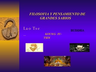 FILOSOFIA Y PENSAMIENTO DE   GRANDES SABIOS BUDDHA Lao Tse –   KOUNG- FU- TSEN   