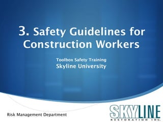 3. Safety Guidelines for
      Construction Workers
                     Toolbox Safety Training
                     Skyline University




Risk Management Department
                                               
 