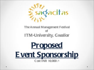 The A nnual Management Festival
                of
  ITM-University, G walior

     Proposed
E vent Sponsorship
         C ost INR 10,000 /-
 
