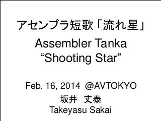 アセンブラ短歌 「流れ星」
Assembler Tanka
“Shooting Star”
坂井 丈泰
Takeyasu Sakai
Feb. 16, 2014 @AVTOKYO
 