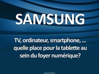SAMSUNG
TV, ordinateur, smartphone, ...
quelle place pour la tablette au
  sein du foyer numérique?

             Samsung Confidential
 