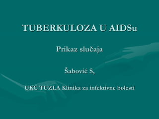 TUBERKULOZA U AIDSu

           Prikaz slučaja

              Šabović S,

UKC TUZLA Klinika za infektivne bolesti
 