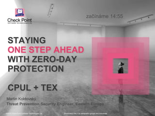 ©2015 Check Point Software Technologies Ltd. 1
STAYING
ONE STEP AHEAD
WITH ZERO-DAY
PROTECTION
CPUL + TEX
Martin Koldovský
Threat Prevention Security Engineer, Eastern Europe
[Restricted] ONLY for designated groups and individuals​©2015 Check Point Software Technologies Ltd.
začínáme 14:55
 