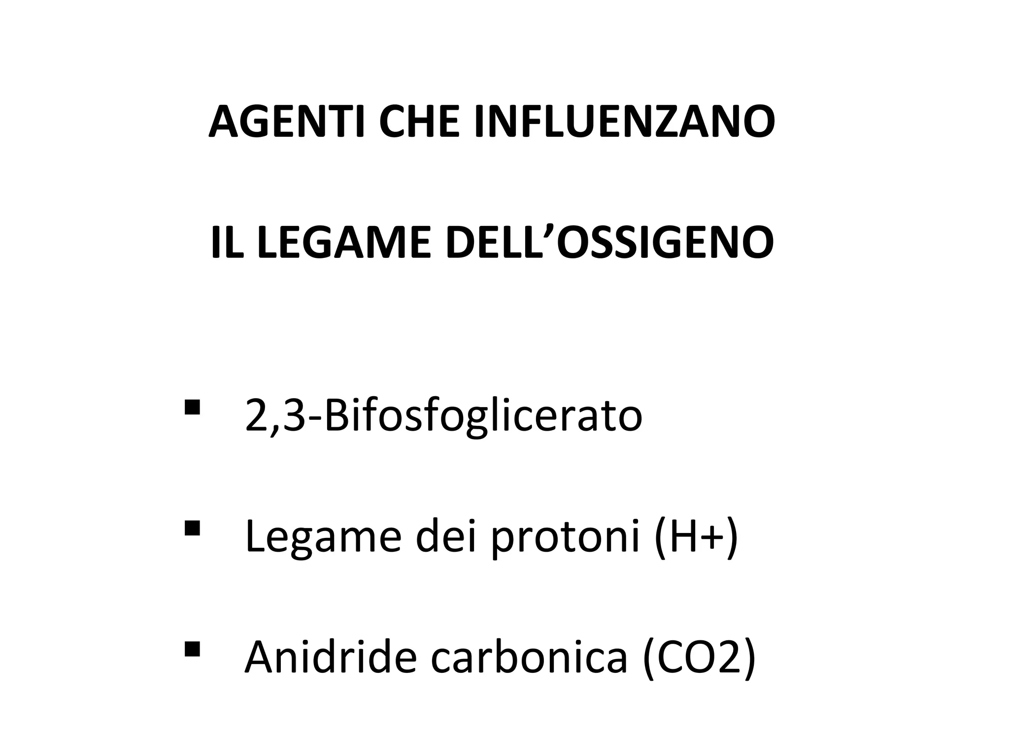 AGENTI CHE INFLUENZANO
IL LEGAME DELL’OSSIGENO
 2,3-Bifosfoglicerato
 Legame dei protoni (H+)
 Anidride carbonica (CO2)
 