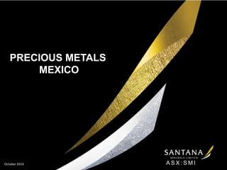 ASX:SMI 
October 2014 
………………………… 
PRECIOUS METALS 
MEXICO  