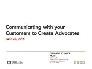 June 23, 2016
Communicating with your
Customers to Create Advocates
Presented by Sapna
Mulki
Director, Water
Hahn Public Communications
smulki@hahnpublic.com
512-334-2042
 
