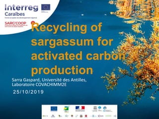 Recycling of
sargassum for
activated carbon
production
Sarra Gaspard, Université des Antilles,
Laboratoire COVACHIMM2E
25/...