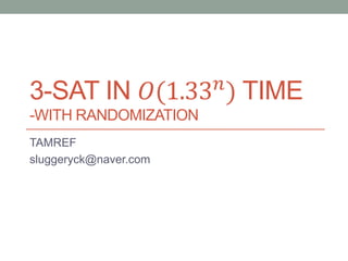 3-SAT IN 𝑂(1.33 𝑛
) TIME
-WITH RANDOMIZATION
TAMREF
sluggeryck@naver.com
 