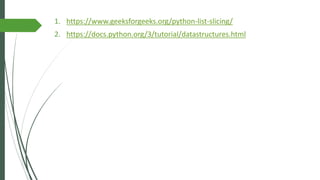 1. https://www.geeksforgeeks.org/python-list-slicing/
2. https://docs.python.org/3/tutorial/datastructures.html
 