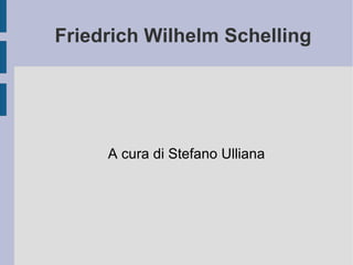 Friedrich Wilhelm Schelling A cura di Stefano Ulliana 