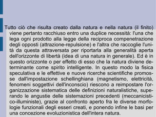 La prima movenza che Schelling analizzerà sarà dunque la modalità attraverso la quale la natura si trasforma progressivamente in spirito: la filosofia della natura.  