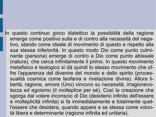 È  allora alla caduta dell'Impero romano che il  progetto provvidenziale  può trovare nuovo spazio e tempo di realizzazione: ora l'unità di base dello Stato universale può cominciare a procedere verso la riconquista della propria forma sostanziale. Questo sarà il terzo ed ultimo periodo della storia della rivelazione divina e dell'attuazione dell'ideale reale del genere umano: la pace e la giustizia. Queste si realizzeranno grazie ad una confederazione planetaria di stati e di repubbliche, secondo la possibilità e la necessità insieme – ecco la sintesi finale della storia – di tenere insieme libertà e sua eguaglianza sostanziale. Non è difficile vedere allora in Schelling l'ammiratore della Rivoluzione francese e di tutti i suoi sviluppi maggiormente libertari ed egualitari. Così come non è difficile vedere nella sua speculazione la possibilità di una divaricazione, fra un esito effettivamente rivoluzionario ed un altro restauratore e reazionario.  