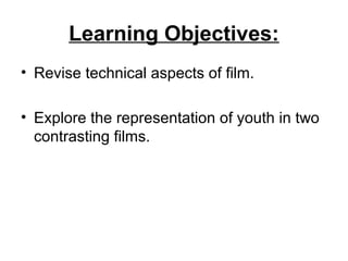 Learning Objectives:
• Revise technical aspects of film.

• Explore the representation of youth in two
  contrasting films.
 