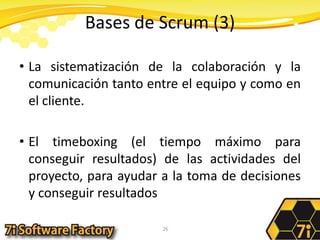 Bases de Scrum (3)La sistematización de la colaboración y la comunicación tanto entre el equipo y como en el cliente.El timeboxing (el tiempo máximo para conseguir resultados) de las actividades del proyecto, para ayudar a la toma de decisiones y conseguir resultados26
