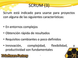 SCRUM (3)Scrum está indicado para usarse para proyectos con alguna de las siguientes características:En entornos complejosObtención rápida de resultadosRequisitos cambiantes o poco definidosInnovación, complejidad, flexibilidad, y productividad son fundamentales4