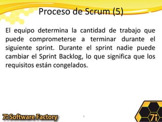 Proceso de Scrum (5)El equipo determina la cantidad de trabajo que puede comprometerse a terminar durante el siguiente sprint. Durante el sprint nadie puede cambiar el Sprint Backlog, lo que significa que los requisitos están congelados.9