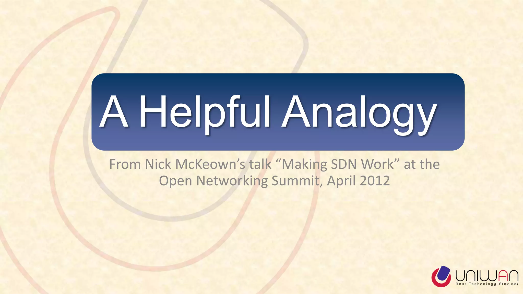 A Helpful Analogy
From Nick McKeown’s talk “Making SDN Work” at the
Open Networking Summit, April 2012
 