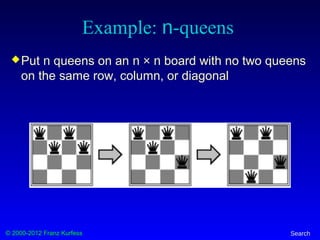 © 2000-2012 Franz Kurfess Search
Example: n-queens
Put n queens on an n × n board with no two queens
on the same row, column, or diagonal
 