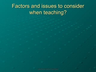 Factors and issues to consider when teaching? 