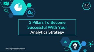 3 Pillars To Become
Successful With Your
Analytics Strategy
www.polestarllp.com
 