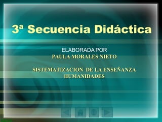 3ª Secuencia Didáctica ELABORADA POR PAULA MORALES NIETO SISTEMATIZACION  DE LA ENSEÑANZA HUMANIDADES 