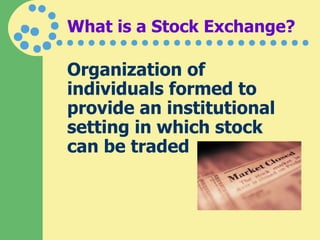 What is a Stock Exchange? Organization of individuals formed to provide an institutional setting in which stock can be traded 