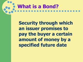 What is a Bond? Security through which an issuer promises to pay the buyer a certain amount of money by a specified future date 