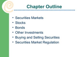Chapter Outline Securities Markets Stocks Bonds Other Investments Buying and Selling Securities Securities Market Regulation 