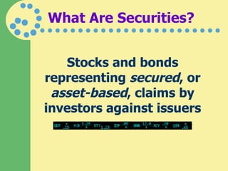 What Are Securities? Stocks and bonds representing  secured , or  asset-based , claims by investors against issuers 