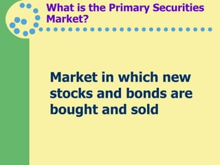 What is the Primary Securities Market? Market in which new stocks and bonds are bought and sold  