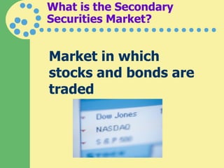 What is the Secondary Securities Market? Market in which stocks and bonds are traded 
