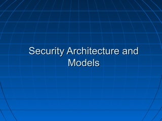 Security Architecture andSecurity Architecture and
ModelsModels
 
