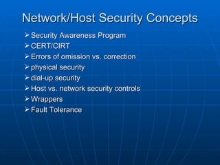 Network/Host Security Concepts
 Security Awareness Program
 CERT/CIRT
 Errors of omission vs. correction
 physical security
 dial-up security
 Host vs. network security controls
 Wrappers
 Fault Tolerance
 